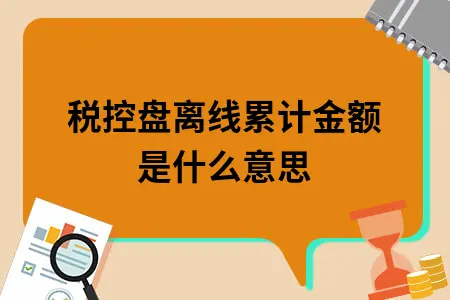 税控盘离线累计金额是什么意思 税控盘离线累计金额是什么意思