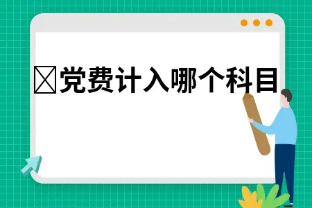 党费计入哪个科目 党费计入哪个科目