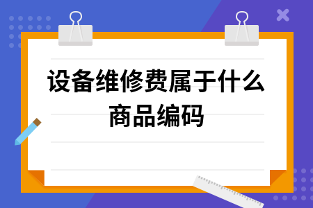 设备维修费商品编码及发票开具规定详解