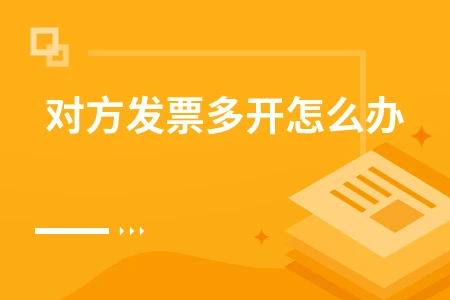 对方发票多开如何处理及错误发票调整方法
