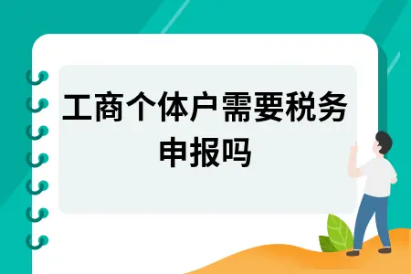 工商个体户需要税务申报吗 工商个体户需要税务申报吗