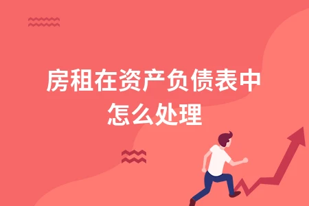企业房租租金如何做账务处理及资产负债表列示方法