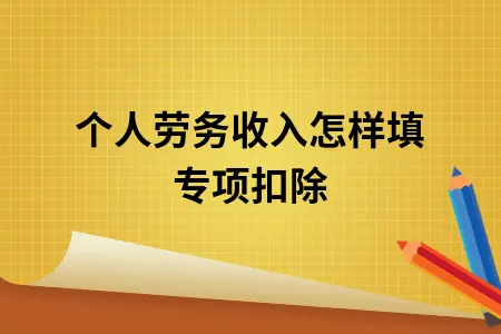 个人劳务收入怎样填专项扣除 个人劳务收入怎样填专项扣除