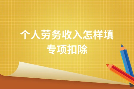 个人劳务收入如何填写专项附加扣除操作指南