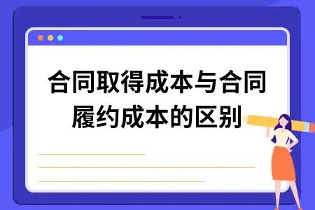 合同取得成本与合同履约成本的区别 合同取得成本与合同履约成本的区别