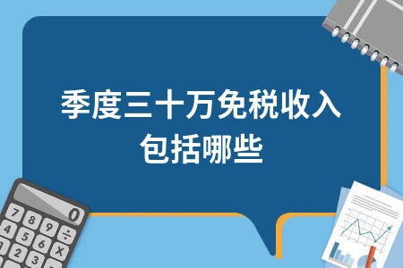 小规模纳税人季度三十万免税收入范围及优惠政策详解