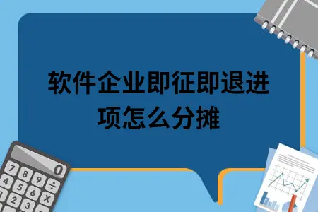 软件企业即征即退进项怎么分摊 软件企业即征即退进项怎么分摊