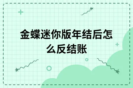金蝶迷你版年结后怎么反结账 金蝶迷你版年结后怎么反结账