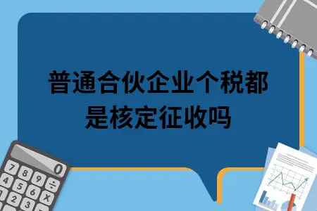 普通合伙企业个税都是核定征收吗 普通合伙企业个税都是核定征收吗