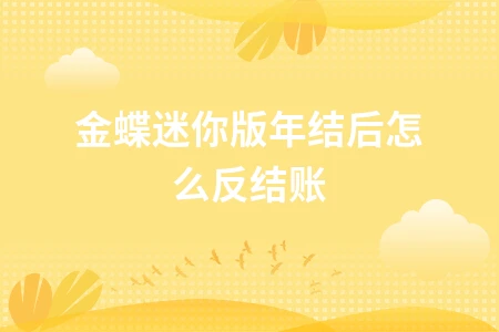金蝶迷你版年结后反结账操作指南及注意事项