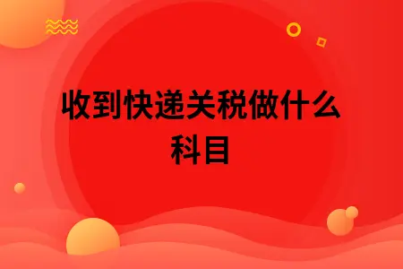 收到快递关税做什么科目 收到快递关税做什么科目