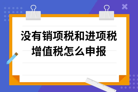 没有销项进项税如何申报增值税 零申报操作指南