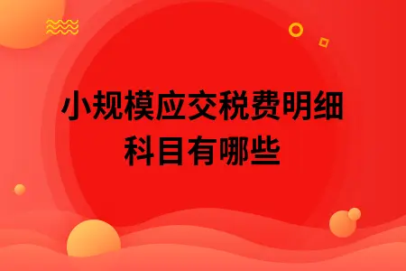 小规模应交税费明细科目有哪些 小规模应交税费明细科目有哪些