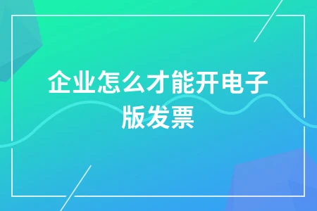 企业电子发票开具全流程指南：从申请到操作完整步骤