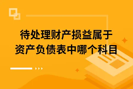 待处理财产损益属于资产负债表中哪个科目 待处理财产损益属于资产负债表中哪个科目