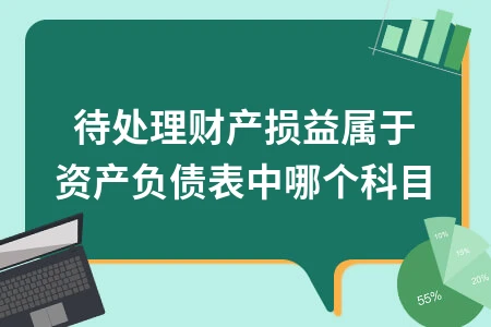 待处理财产损益在资产负债表中的科目归属及核算方法