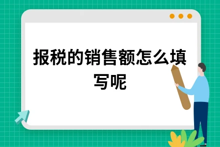 报税销售额填写方法详解，增值税申报表填写指南
