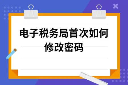 电子税务局首次如何修改密码 电子税务局首次如何修改密码