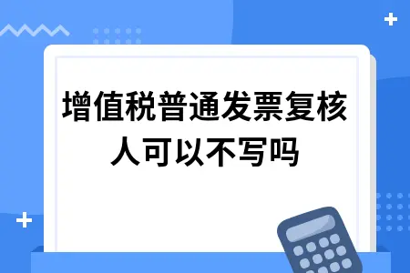 增值税普通发票复核人可以不写吗