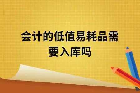 会计的低值易耗品需要入库吗