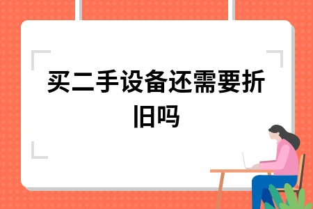 买二手设备要不要计提折旧？会计处理方法详解