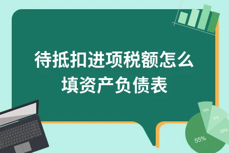 待抵扣进项税额如何填列资产负债表详细指南