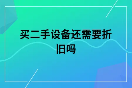 买二手设备还需要折旧吗 买二手设备还需要折旧吗