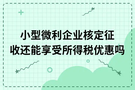 小型微利企业核定征收还能享受所得税优惠吗 小型微利企业核定征收还能享受所得税优惠吗