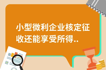 小型微利企业核定征收可享受所得税优惠详解