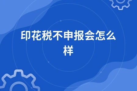 印花税不申报的后果及处罚标准详解