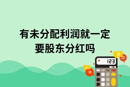 有未分配利润就一定要股东分红吗 有未分配利润就一定要股东分红吗