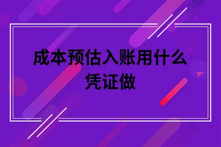 成本预估入账用什么凭证做