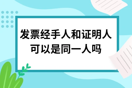 发票经手人和证明人能否为同一人及签字规范要求