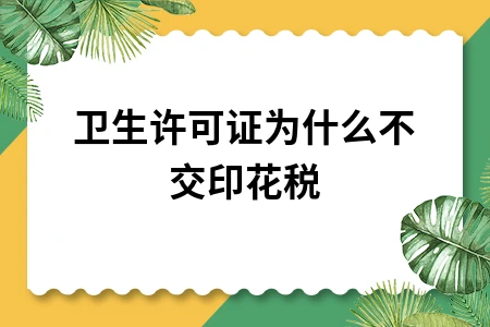 卫生许可证为什么不用交印花税？政策解读与征税范围分析