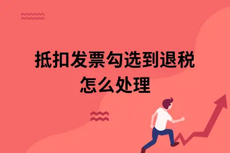 抵扣发票勾选到退税怎么处理