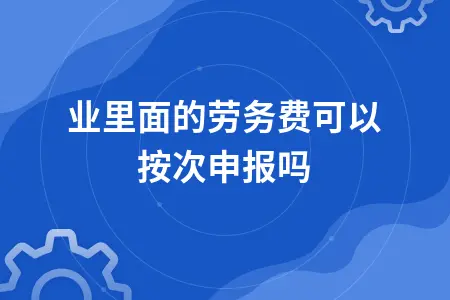 劳务费按次申报税务处理方法及个税计算规则详解