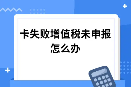 增值税开票系统清卡失败未申报解决方法详解