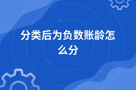 应收账款重分类后负数账龄如何处理及调整方法详解