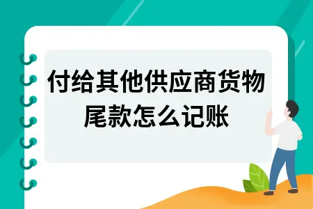 代付供应商货款的会计处理方法及尾款记账分录指南