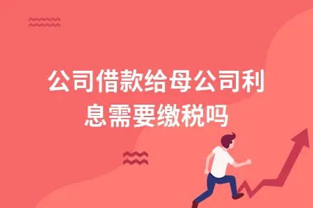 子公司借款给母公司利息税务处理及合规要点