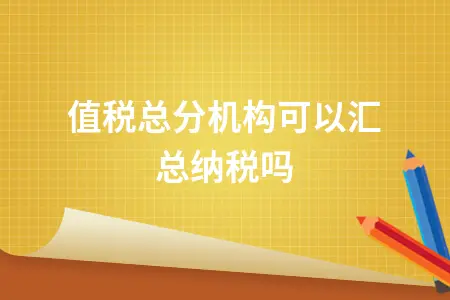 增值税总分机构汇总纳税政策解读及申请流程指南