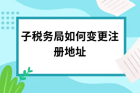 电子税务局变更注册地址操作指南及所需材料详解