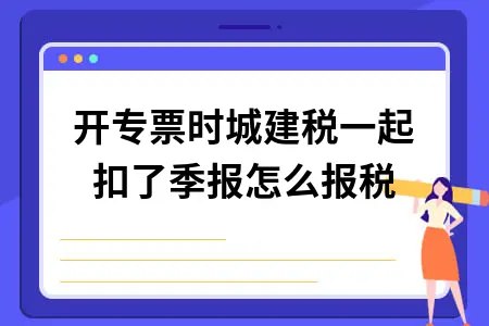 小规模纳税人代开专票城建税扣除及季报申报操作指南