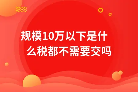 小规模纳税人月销售额10万以下税费优惠政策详解