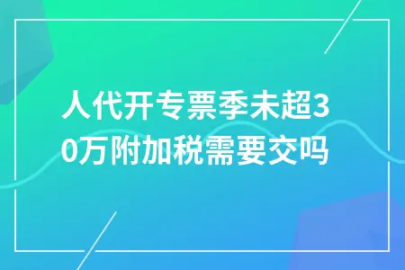 小规模纳税人季度未超30万免征增值税及附加税政策解读