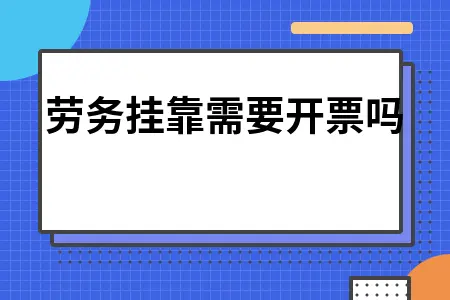 劳务挂靠是否需要开具发票及税务处理流程解析