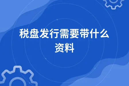 金税盘发行需要什么资料详解，新办企业必备材料清单