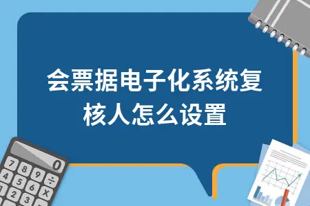 工会票据电子化系统复核人怎么设置 工会票据电子化系统复核人怎么设置