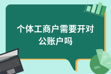 个体工商户是否需要开对公账户及办理流程详解