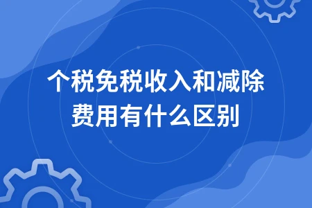个人所得税免税收入与减除费用的区别及优惠政策详解